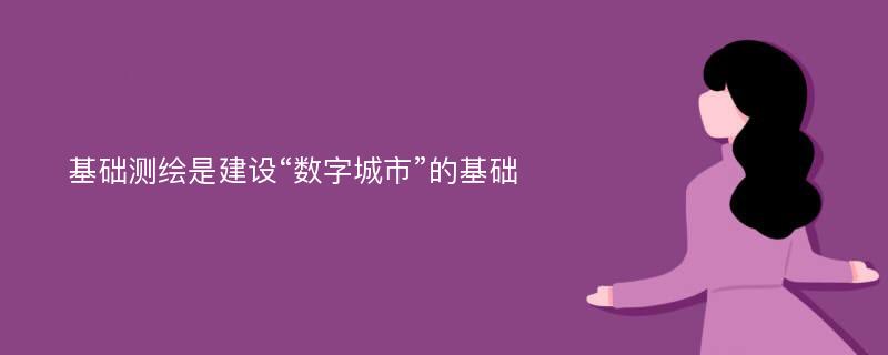 基础测绘是建设“数字城市”的基础