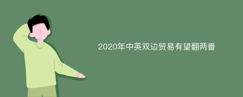 2020年中英双边贸易有望翻两番