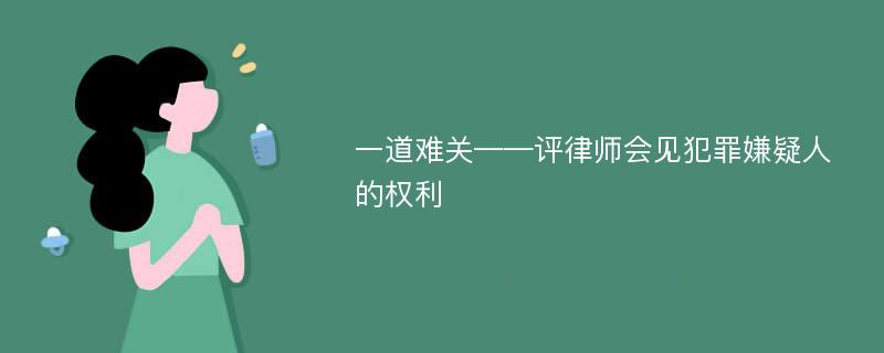 一道难关——评律师会见犯罪嫌疑人的权利