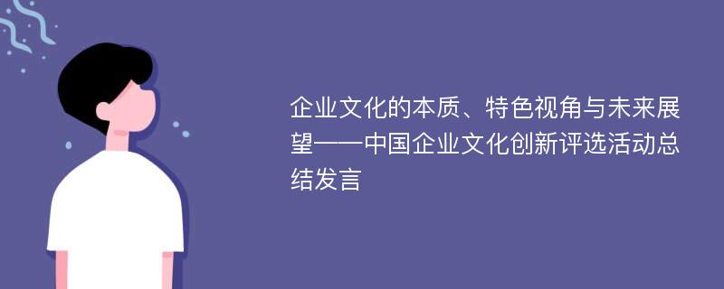 企业文化的本质、特色视角与未来展望——中国企业文化创新评选活动总结发言