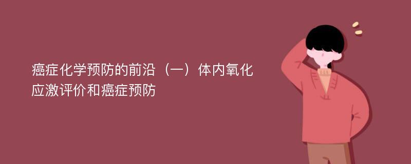 癌症化学预防的前沿（一）体内氧化应激评价和癌症预防