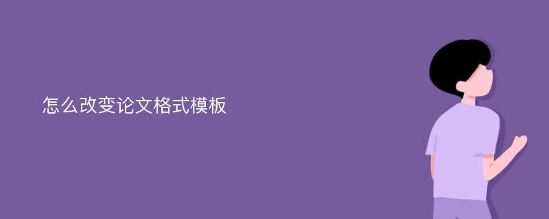 怎么改变论文格式模板