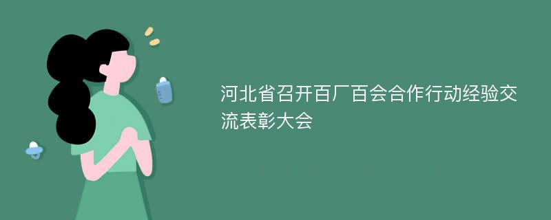 河北省召开百厂百会合作行动经验交流表彰大会