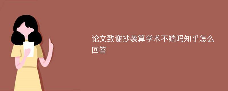 论文致谢抄袭算学术不端吗知乎怎么回答