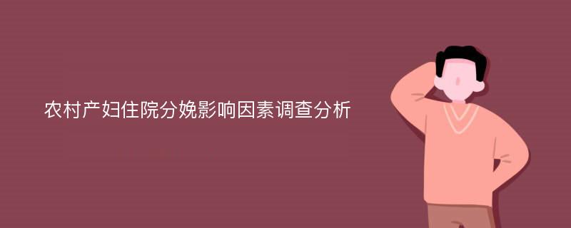 农村产妇住院分娩影响因素调查分析