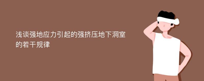 浅谈强地应力引起的强挤压地下洞室的若干规律