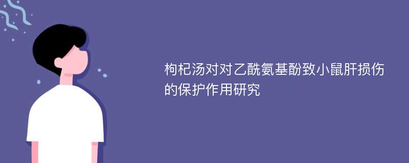 枸杞汤对对乙酰氨基酚致小鼠肝损伤的保护作用研究