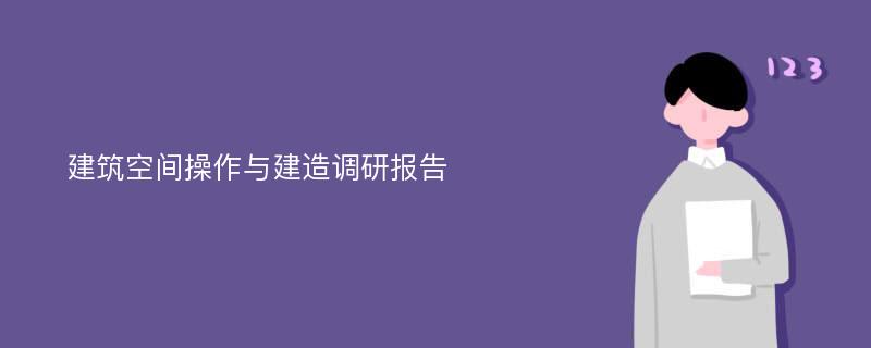 建筑空间操作与建造调研报告