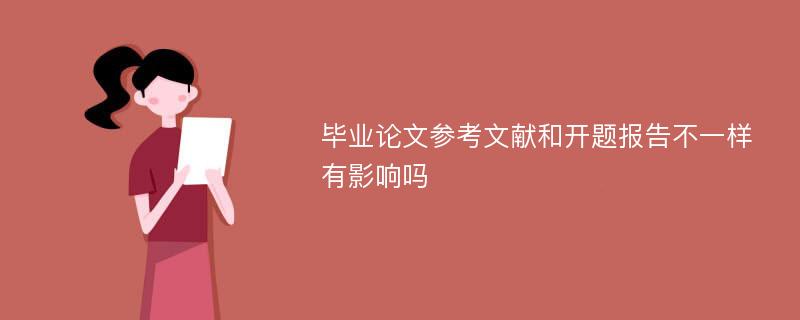 毕业论文参考文献和开题报告不一样有影响吗