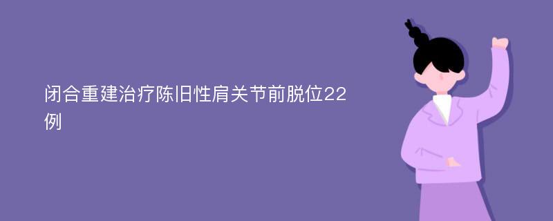 闭合重建治疗陈旧性肩关节前脱位22例