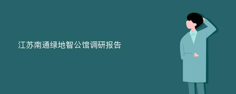 江苏南通绿地智公馆调研报告