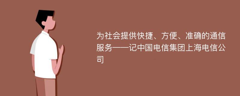 为社会提供快捷、方便、准确的通信服务——记中国电信集团上海电信公司