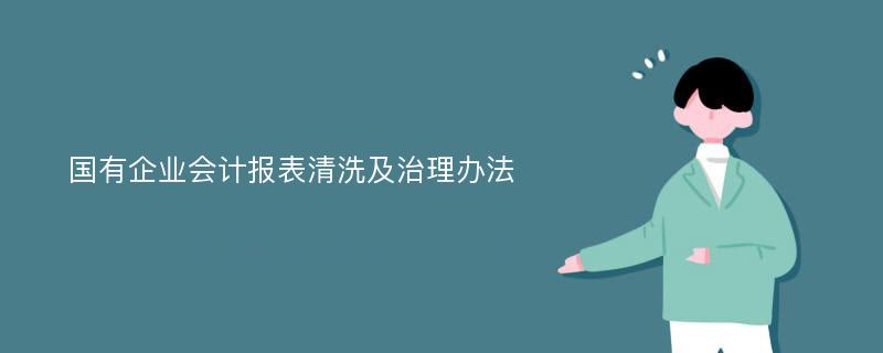 国有企业会计报表清洗及治理办法