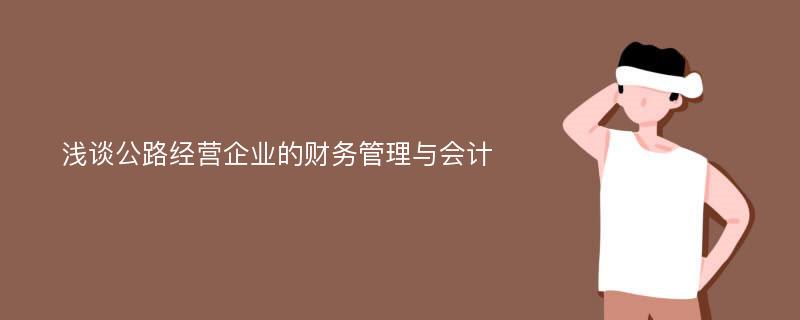 浅谈公路经营企业的财务管理与会计