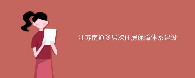 江苏南通多层次住房保障体系建设