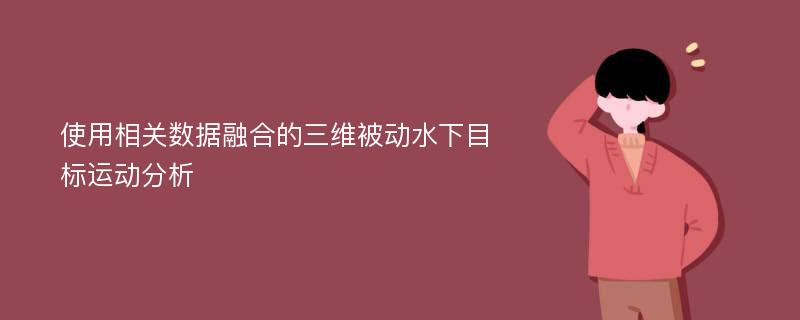 使用相关数据融合的三维被动水下目标运动分析