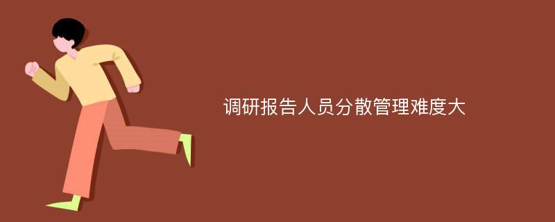 调研报告人员分散管理难度大