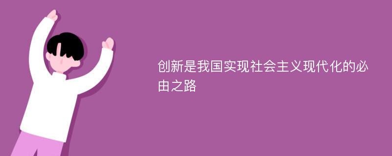 创新是我国实现社会主义现代化的必由之路