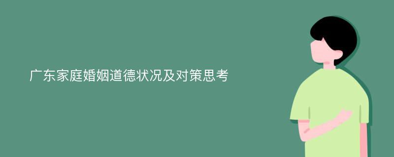 广东家庭婚姻道德状况及对策思考