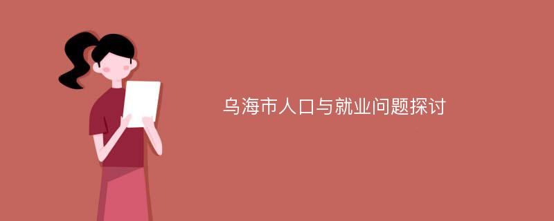 乌海市人口与就业问题探讨