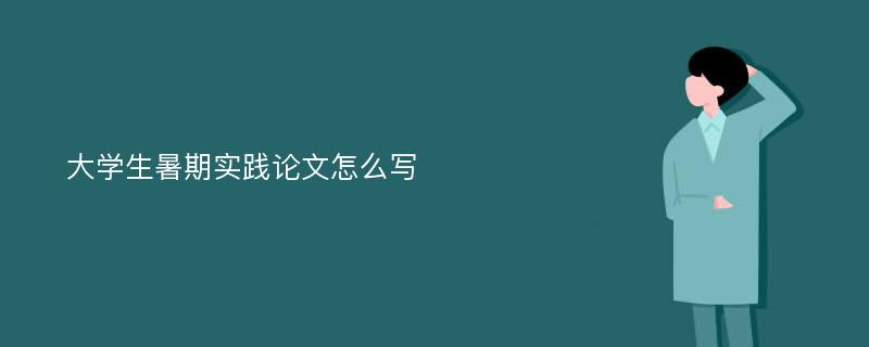 大学生暑期实践论文怎么写