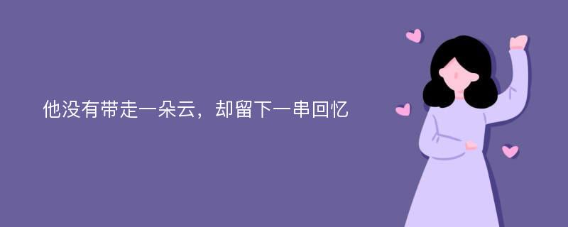 他没有带走一朵云，却留下一串回忆