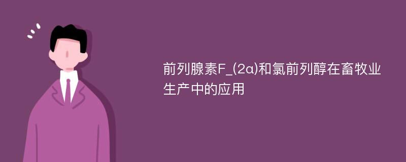 前列腺素F_(2α)和氯前列醇在畜牧业生产中的应用