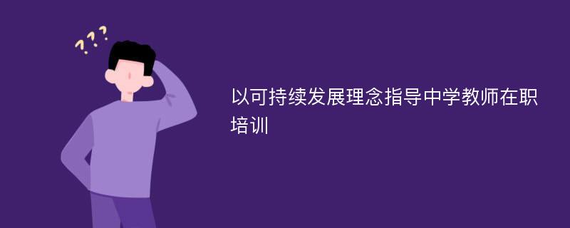 以可持续发展理念指导中学教师在职培训