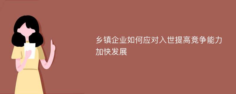 乡镇企业如何应对入世提高竞争能力加快发展