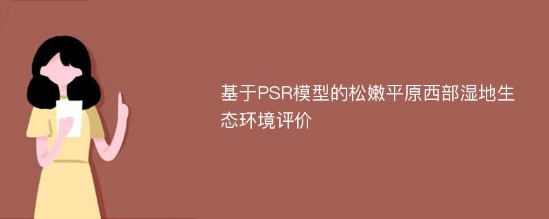 基于PSR模型的松嫩平原西部湿地生态环境评价