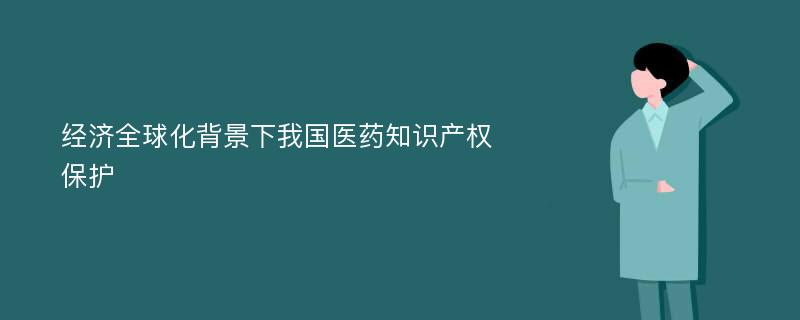 经济全球化背景下我国医药知识产权保护