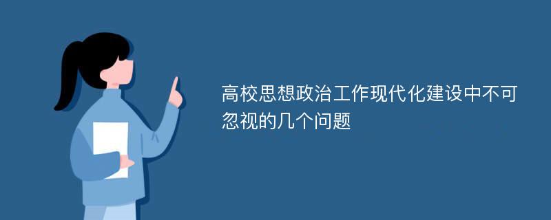 高校思想政治工作现代化建设中不可忽视的几个问题