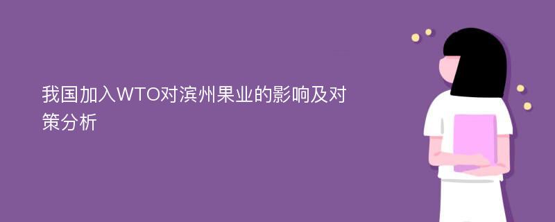 我国加入WTO对滨州果业的影响及对策分析