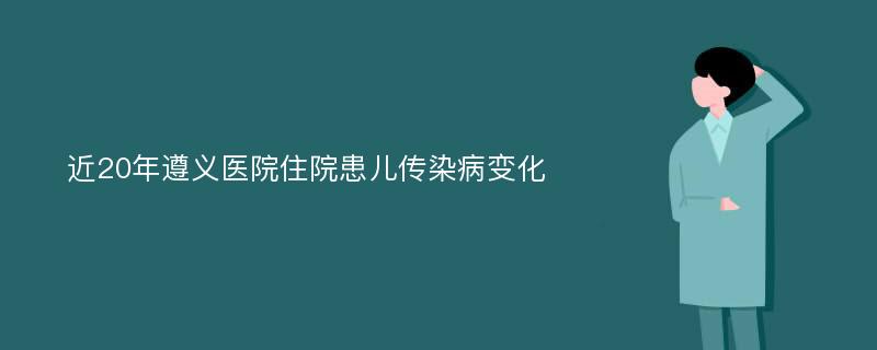 近20年遵义医院住院患儿传染病变化