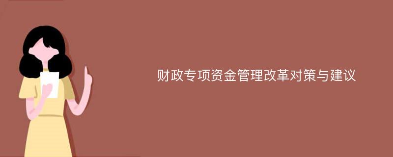 财政专项资金管理改革对策与建议