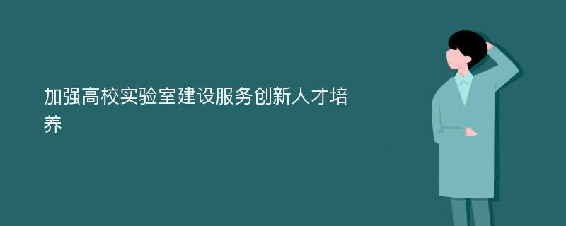 加强高校实验室建设服务创新人才培养