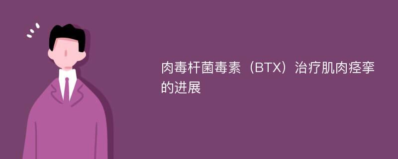 肉毒杆菌毒素（BTX）治疗肌肉痉挛的进展