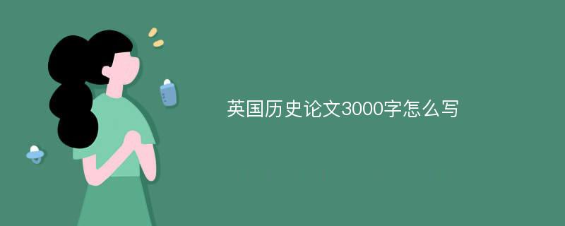 英国历史论文3000字怎么写