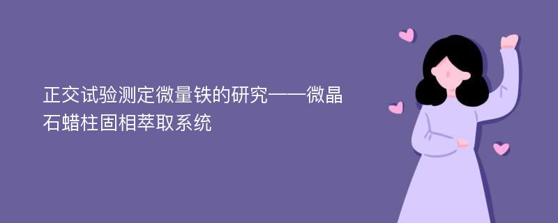 正交试验测定微量铁的研究——微晶石蜡柱固相萃取系统