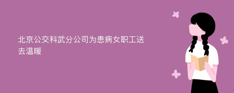 北京公交科武分公司为患病女职工送去温暖