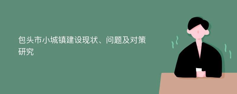 包头市小城镇建设现状、问题及对策研究