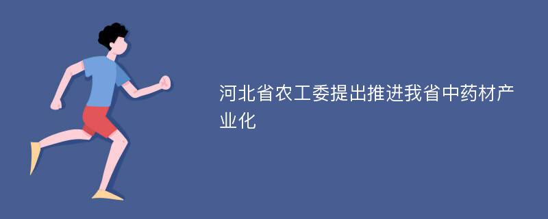 河北省农工委提出推进我省中药材产业化