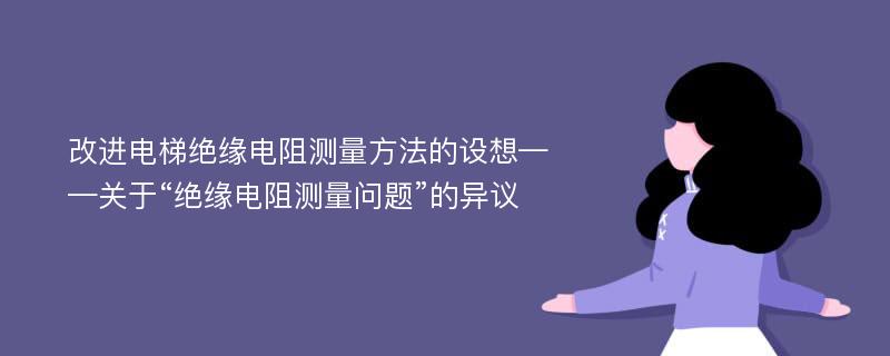 改进电梯绝缘电阻测量方法的设想——关于“绝缘电阻测量问题”的异议