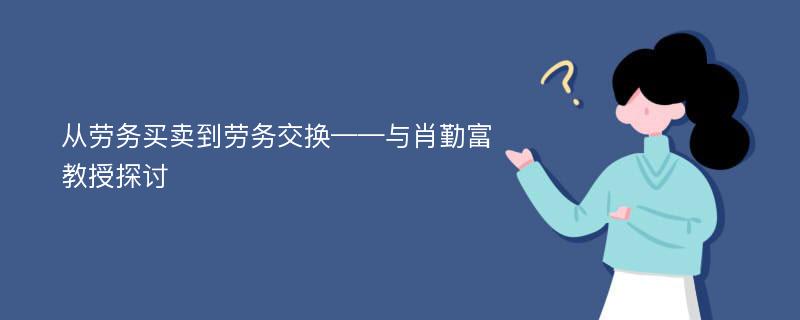 从劳务买卖到劳务交换——与肖勤富教授探讨