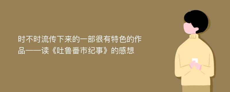 时不时流传下来的一部很有特色的作品——读《吐鲁番市纪事》的感想