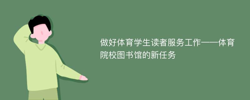 做好体育学生读者服务工作——体育院校图书馆的新任务