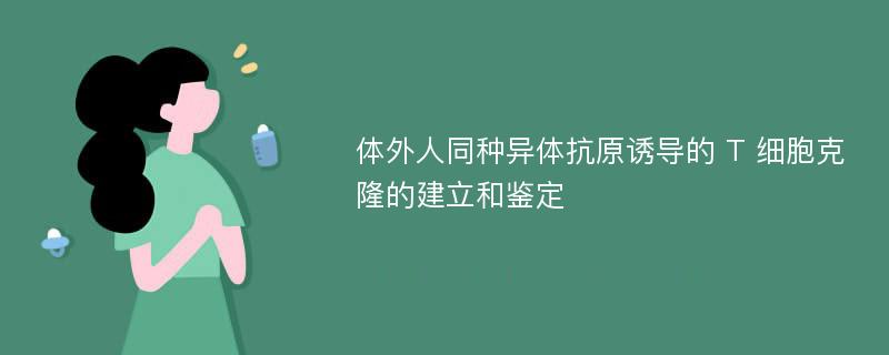 体外人同种异体抗原诱导的 T 细胞克隆的建立和鉴定