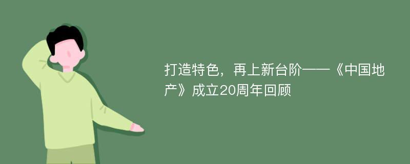 打造特色，再上新台阶——《中国地产》成立20周年回顾