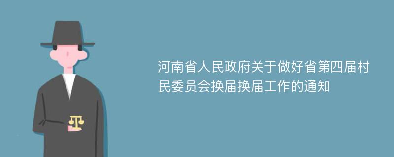 河南省人民政府关于做好省第四届村民委员会换届换届工作的通知