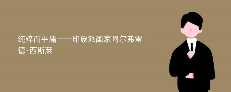 纯粹而平庸——印象派画家阿尔弗雷德·西斯莱